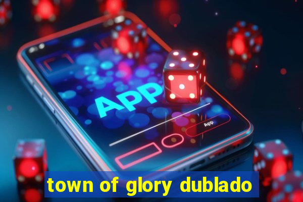 town of glory dublado